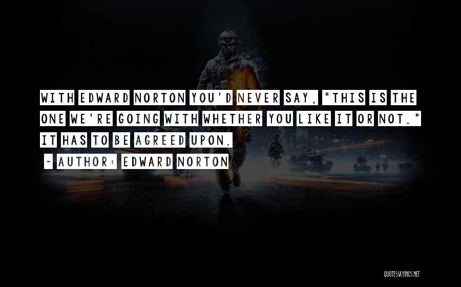 Edward Norton Quotes: With Edward Norton You'd Never Say, This Is The One We're Going With Whether You Like It Or Not. It