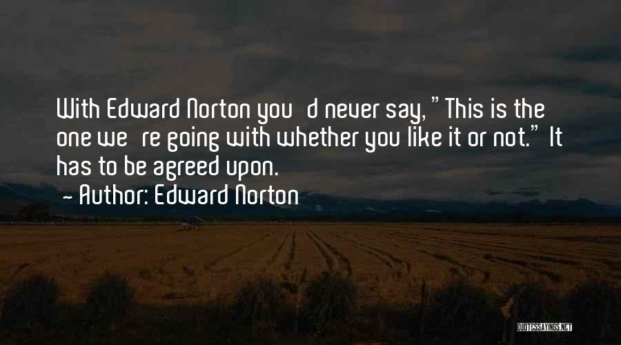 Edward Norton Quotes: With Edward Norton You'd Never Say, This Is The One We're Going With Whether You Like It Or Not. It
