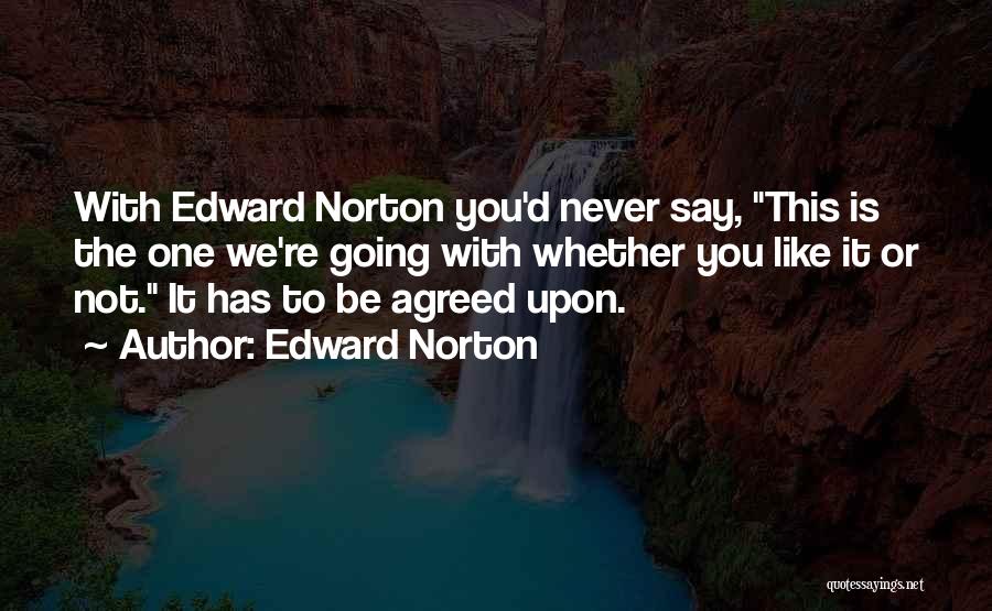 Edward Norton Quotes: With Edward Norton You'd Never Say, This Is The One We're Going With Whether You Like It Or Not. It