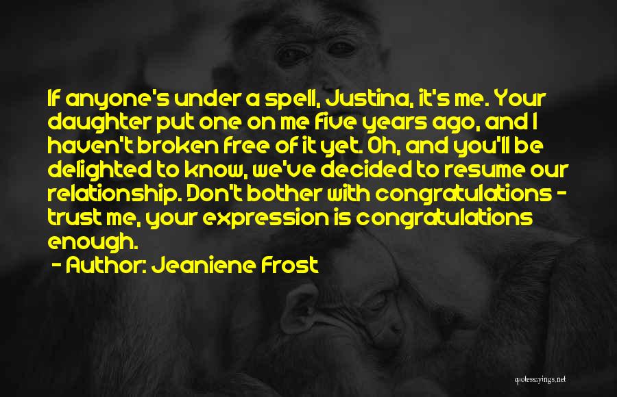 Jeaniene Frost Quotes: If Anyone's Under A Spell, Justina, It's Me. Your Daughter Put One On Me Five Years Ago, And I Haven't