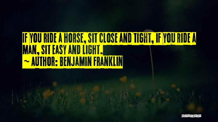 Benjamin Franklin Quotes: If You Ride A Horse, Sit Close And Tight, If You Ride A Man, Sit Easy And Light.