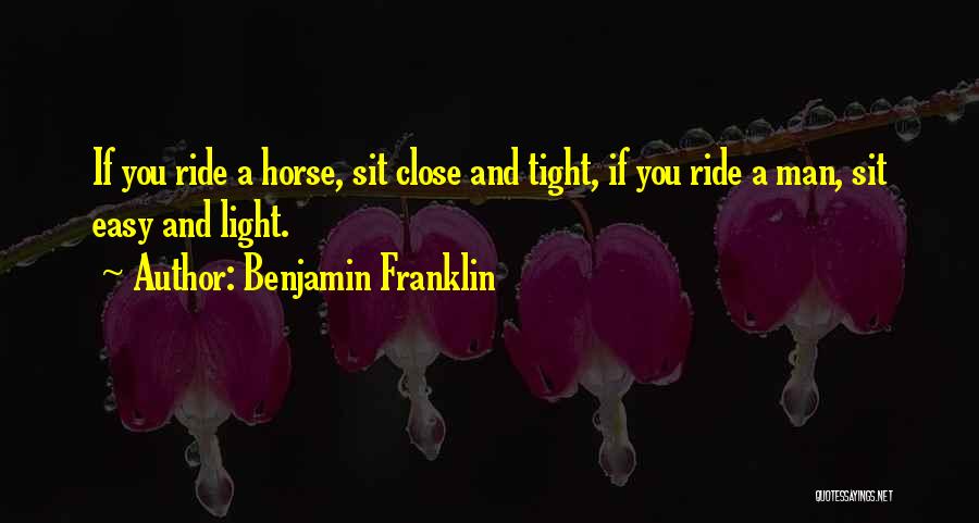 Benjamin Franklin Quotes: If You Ride A Horse, Sit Close And Tight, If You Ride A Man, Sit Easy And Light.