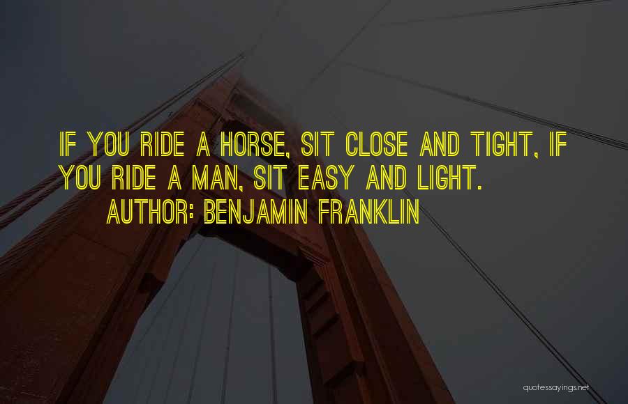 Benjamin Franklin Quotes: If You Ride A Horse, Sit Close And Tight, If You Ride A Man, Sit Easy And Light.