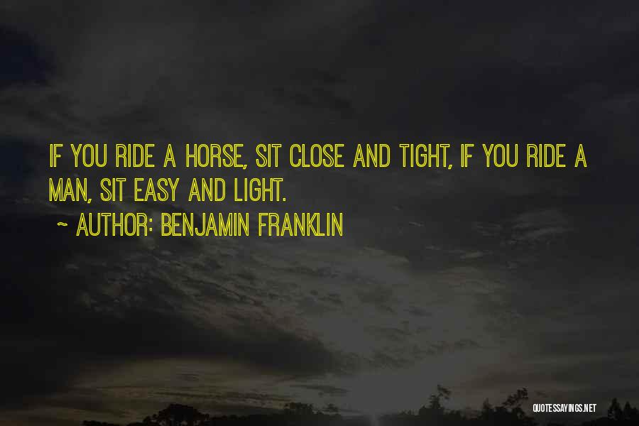 Benjamin Franklin Quotes: If You Ride A Horse, Sit Close And Tight, If You Ride A Man, Sit Easy And Light.