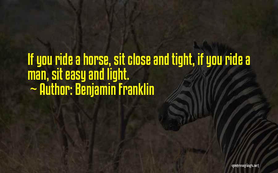 Benjamin Franklin Quotes: If You Ride A Horse, Sit Close And Tight, If You Ride A Man, Sit Easy And Light.