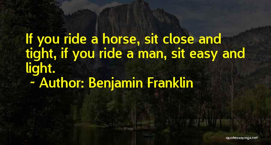 Benjamin Franklin Quotes: If You Ride A Horse, Sit Close And Tight, If You Ride A Man, Sit Easy And Light.