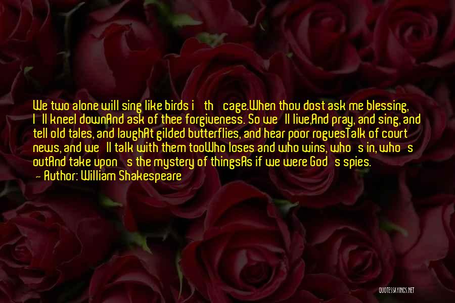 William Shakespeare Quotes: We Two Alone Will Sing Like Birds I' Th' Cage.when Thou Dost Ask Me Blessing, I'll Kneel Downand Ask Of