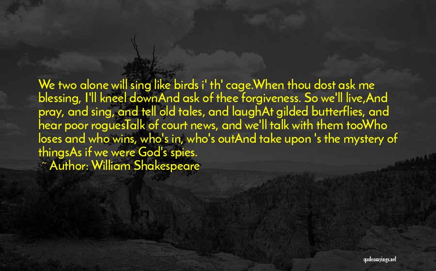 William Shakespeare Quotes: We Two Alone Will Sing Like Birds I' Th' Cage.when Thou Dost Ask Me Blessing, I'll Kneel Downand Ask Of