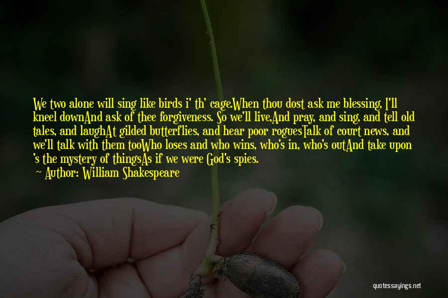 William Shakespeare Quotes: We Two Alone Will Sing Like Birds I' Th' Cage.when Thou Dost Ask Me Blessing, I'll Kneel Downand Ask Of