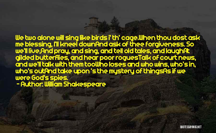 William Shakespeare Quotes: We Two Alone Will Sing Like Birds I' Th' Cage.when Thou Dost Ask Me Blessing, I'll Kneel Downand Ask Of