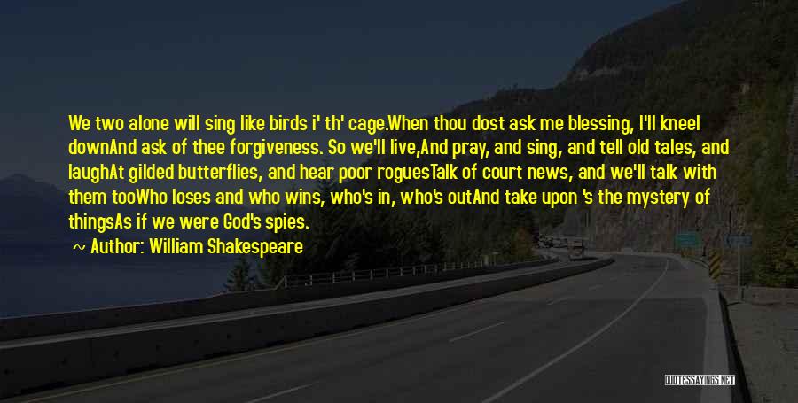 William Shakespeare Quotes: We Two Alone Will Sing Like Birds I' Th' Cage.when Thou Dost Ask Me Blessing, I'll Kneel Downand Ask Of