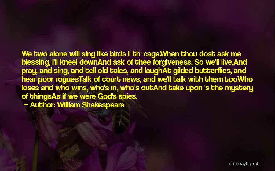 William Shakespeare Quotes: We Two Alone Will Sing Like Birds I' Th' Cage.when Thou Dost Ask Me Blessing, I'll Kneel Downand Ask Of