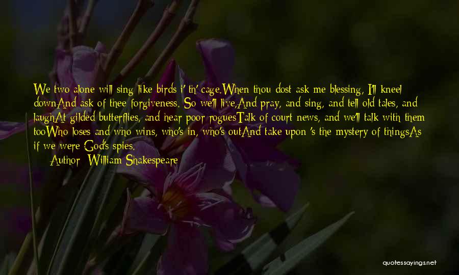 William Shakespeare Quotes: We Two Alone Will Sing Like Birds I' Th' Cage.when Thou Dost Ask Me Blessing, I'll Kneel Downand Ask Of