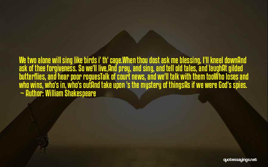 William Shakespeare Quotes: We Two Alone Will Sing Like Birds I' Th' Cage.when Thou Dost Ask Me Blessing, I'll Kneel Downand Ask Of