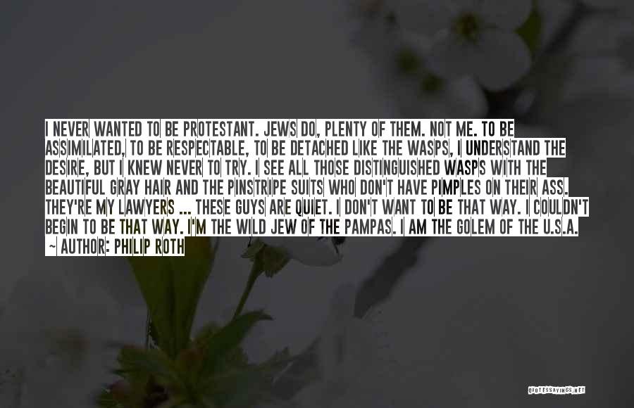 Philip Roth Quotes: I Never Wanted To Be Protestant. Jews Do, Plenty Of Them. Not Me. To Be Assimilated, To Be Respectable, To