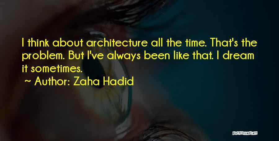 Zaha Hadid Quotes: I Think About Architecture All The Time. That's The Problem. But I've Always Been Like That. I Dream It Sometimes.