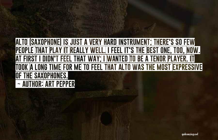 Art Pepper Quotes: Alto (saxophone) Is Just A Very Hard Instrument; There's So Few People That Play It Really Well. I Feel It's