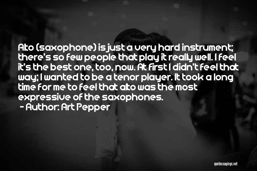 Art Pepper Quotes: Alto (saxophone) Is Just A Very Hard Instrument; There's So Few People That Play It Really Well. I Feel It's