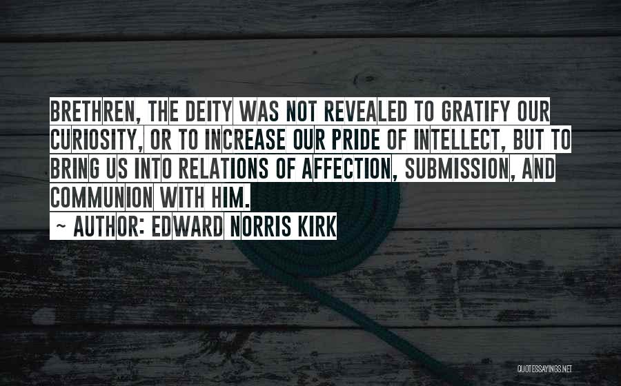 Edward Norris Kirk Quotes: Brethren, The Deity Was Not Revealed To Gratify Our Curiosity, Or To Increase Our Pride Of Intellect, But To Bring