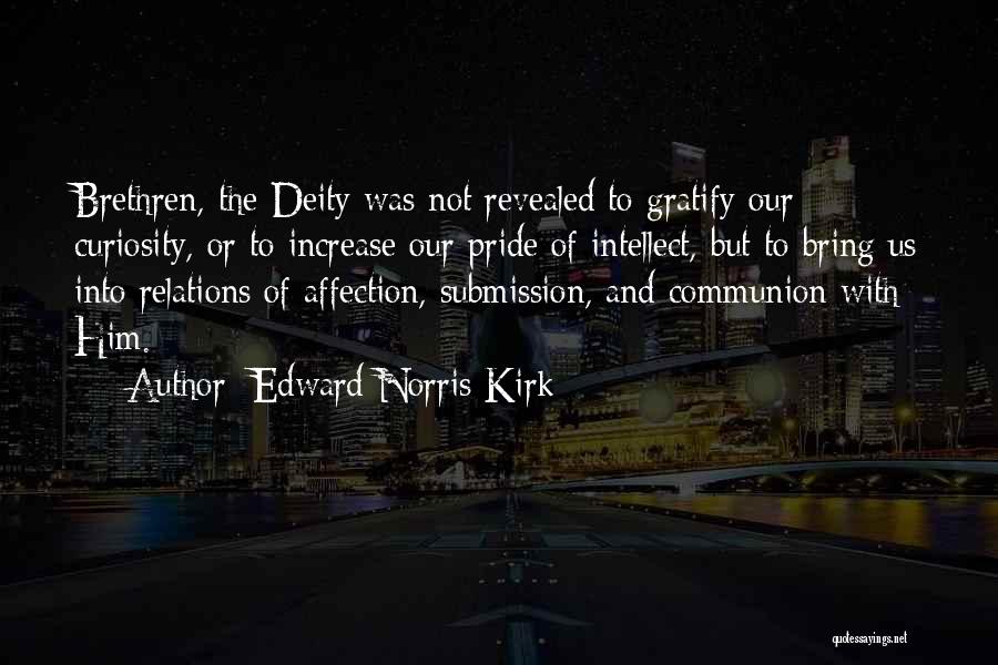 Edward Norris Kirk Quotes: Brethren, The Deity Was Not Revealed To Gratify Our Curiosity, Or To Increase Our Pride Of Intellect, But To Bring