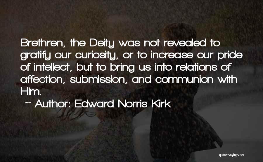 Edward Norris Kirk Quotes: Brethren, The Deity Was Not Revealed To Gratify Our Curiosity, Or To Increase Our Pride Of Intellect, But To Bring