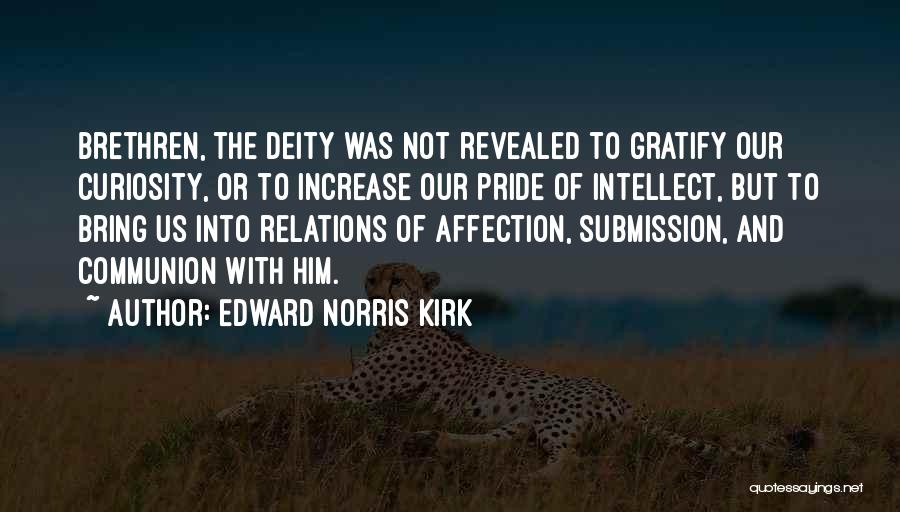 Edward Norris Kirk Quotes: Brethren, The Deity Was Not Revealed To Gratify Our Curiosity, Or To Increase Our Pride Of Intellect, But To Bring