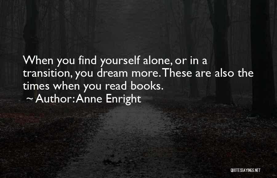 Anne Enright Quotes: When You Find Yourself Alone, Or In A Transition, You Dream More. These Are Also The Times When You Read