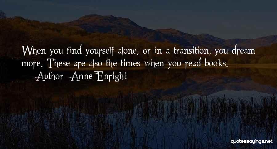 Anne Enright Quotes: When You Find Yourself Alone, Or In A Transition, You Dream More. These Are Also The Times When You Read