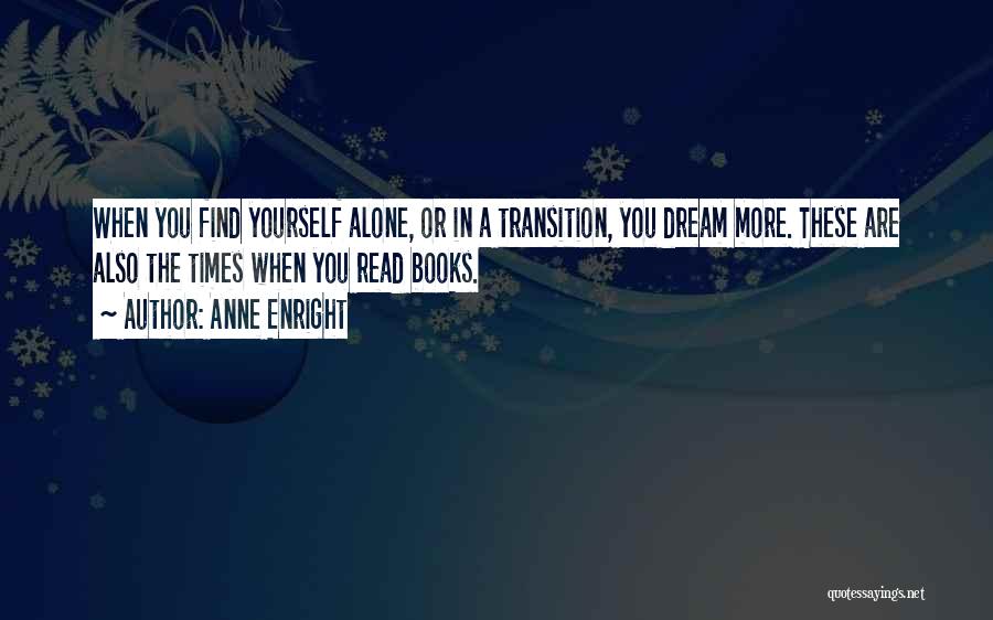 Anne Enright Quotes: When You Find Yourself Alone, Or In A Transition, You Dream More. These Are Also The Times When You Read