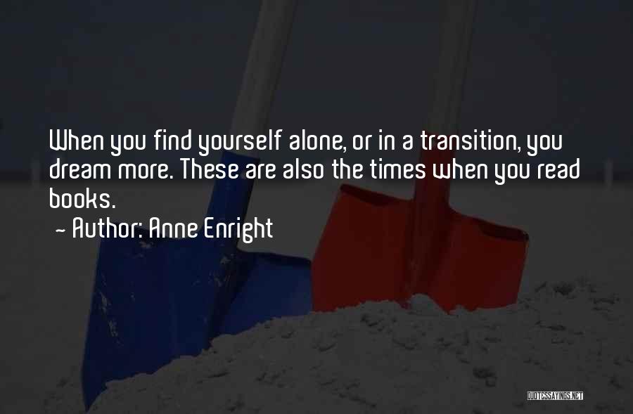 Anne Enright Quotes: When You Find Yourself Alone, Or In A Transition, You Dream More. These Are Also The Times When You Read