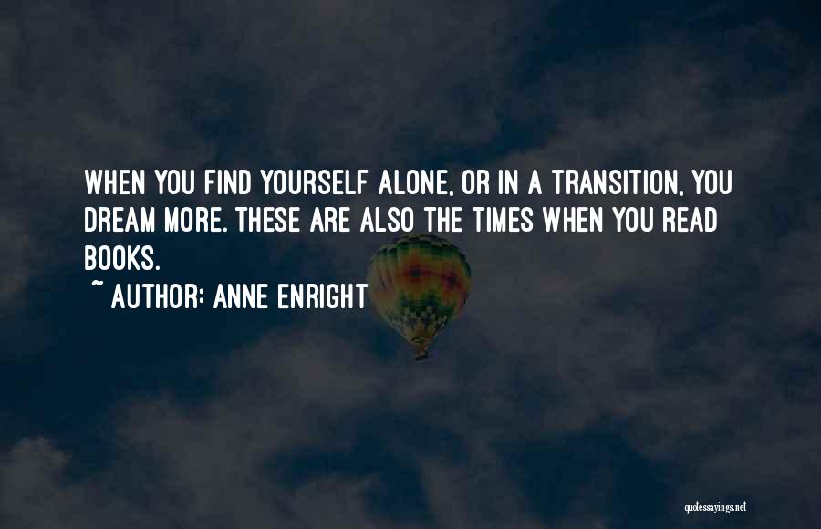 Anne Enright Quotes: When You Find Yourself Alone, Or In A Transition, You Dream More. These Are Also The Times When You Read