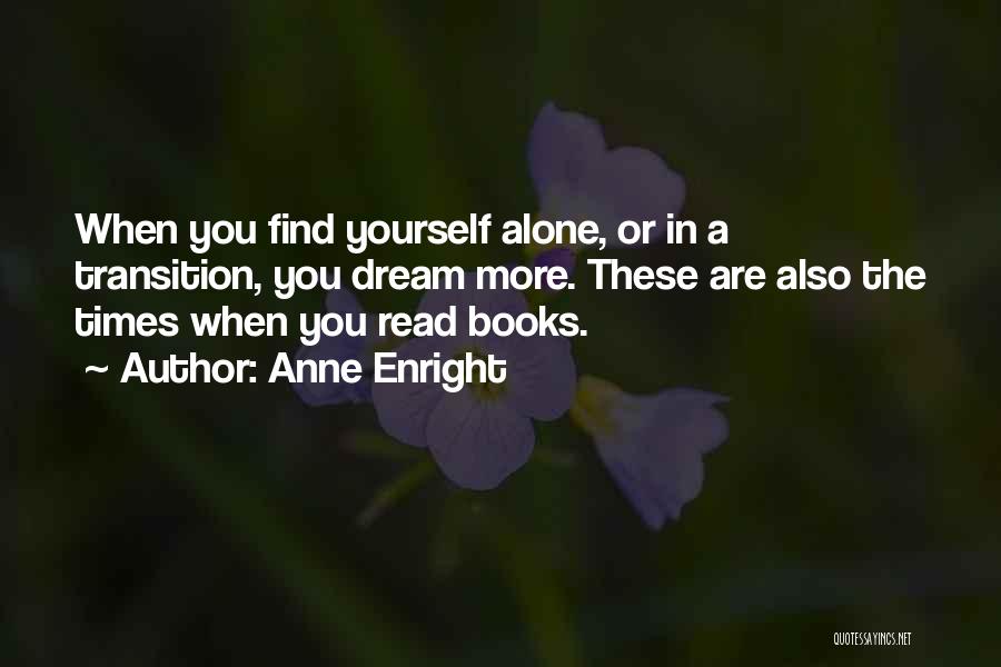 Anne Enright Quotes: When You Find Yourself Alone, Or In A Transition, You Dream More. These Are Also The Times When You Read