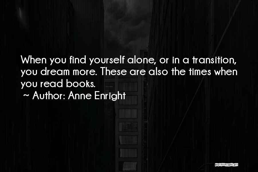 Anne Enright Quotes: When You Find Yourself Alone, Or In A Transition, You Dream More. These Are Also The Times When You Read