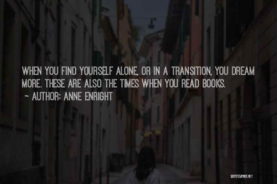 Anne Enright Quotes: When You Find Yourself Alone, Or In A Transition, You Dream More. These Are Also The Times When You Read