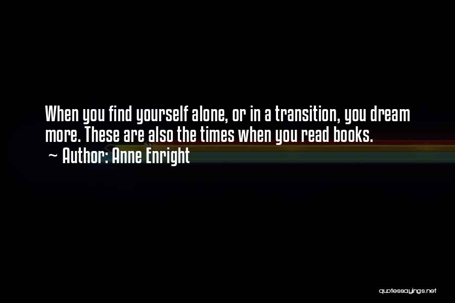 Anne Enright Quotes: When You Find Yourself Alone, Or In A Transition, You Dream More. These Are Also The Times When You Read