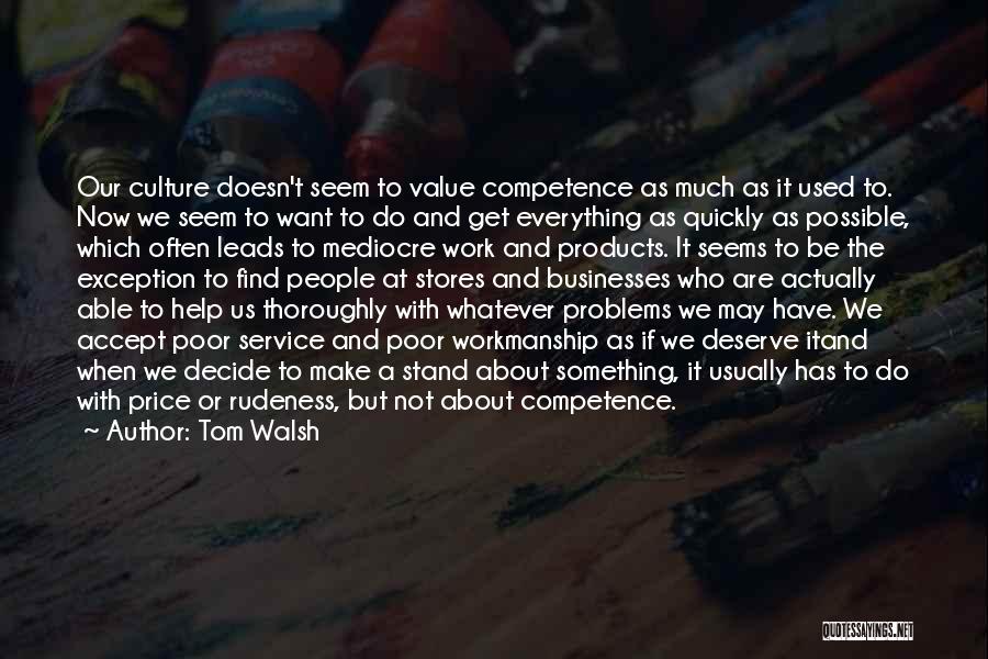 Tom Walsh Quotes: Our Culture Doesn't Seem To Value Competence As Much As It Used To. Now We Seem To Want To Do