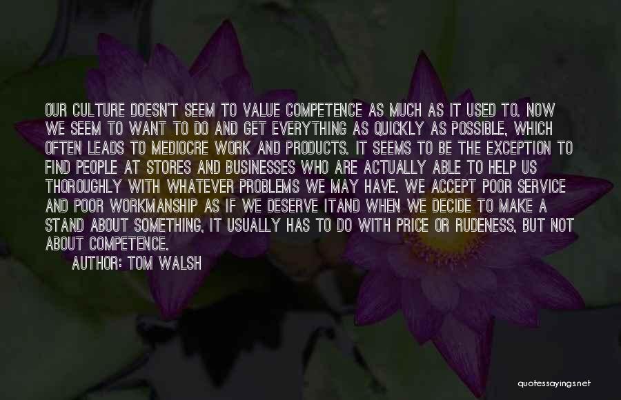 Tom Walsh Quotes: Our Culture Doesn't Seem To Value Competence As Much As It Used To. Now We Seem To Want To Do