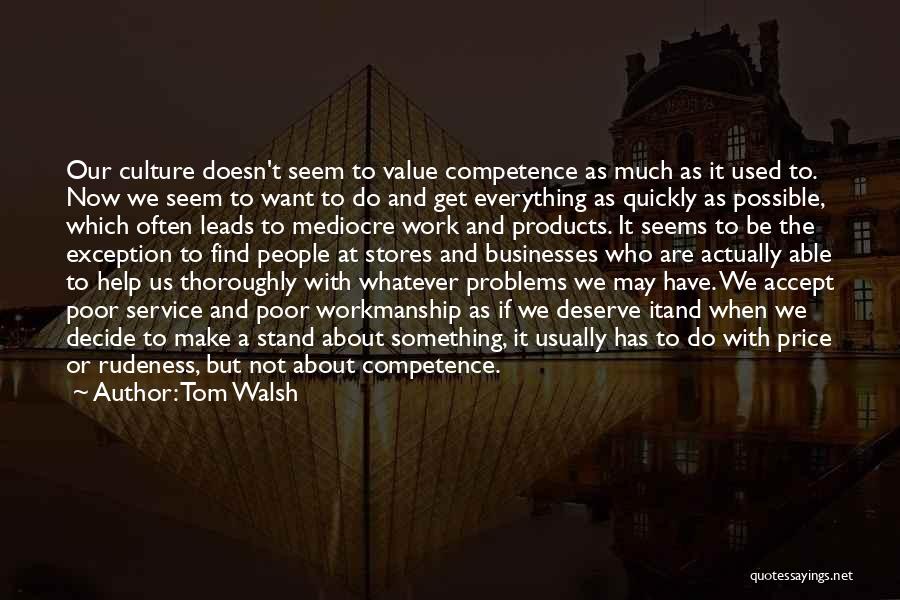 Tom Walsh Quotes: Our Culture Doesn't Seem To Value Competence As Much As It Used To. Now We Seem To Want To Do