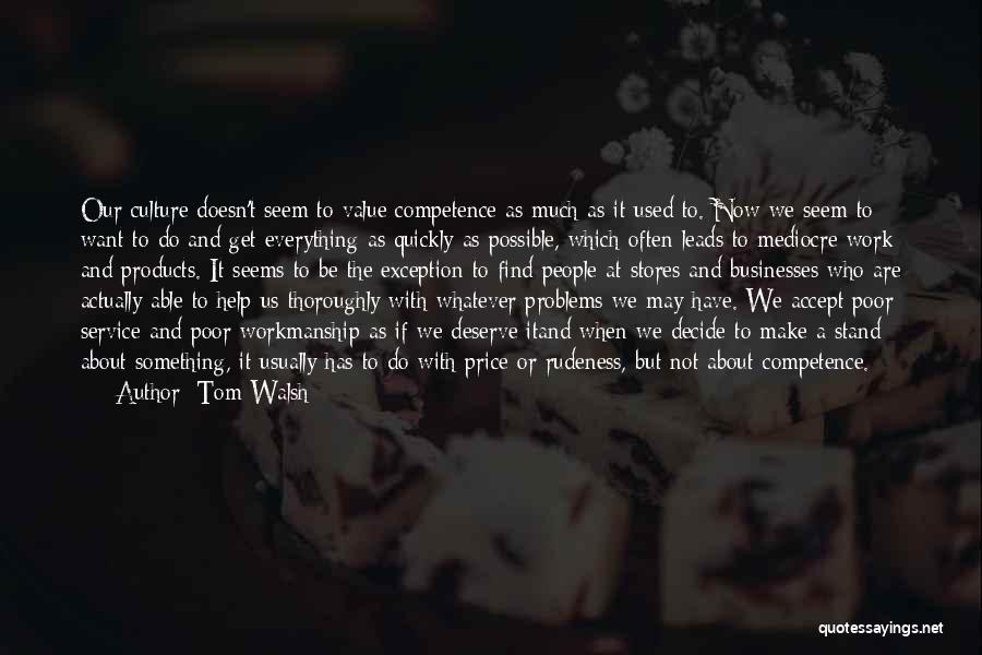 Tom Walsh Quotes: Our Culture Doesn't Seem To Value Competence As Much As It Used To. Now We Seem To Want To Do