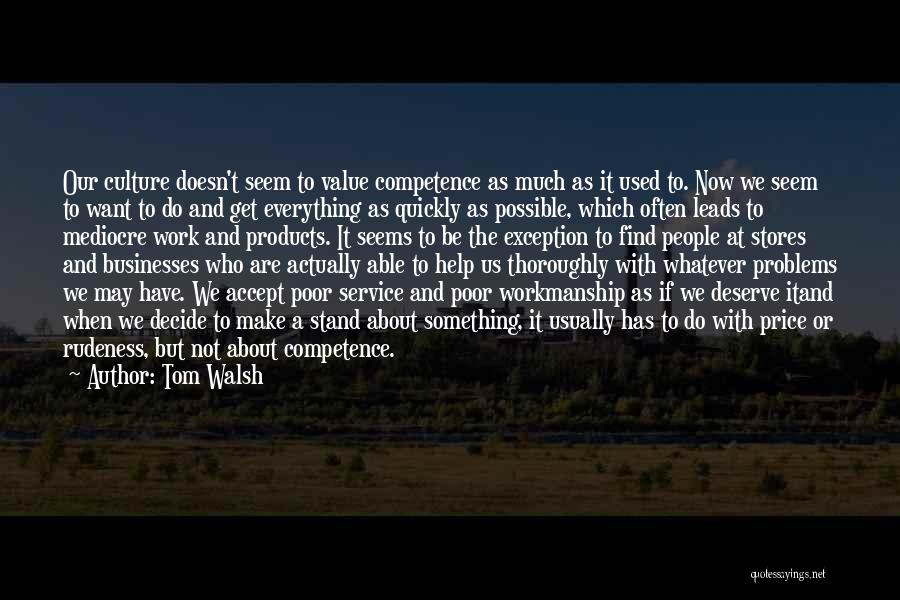 Tom Walsh Quotes: Our Culture Doesn't Seem To Value Competence As Much As It Used To. Now We Seem To Want To Do