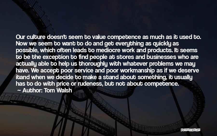 Tom Walsh Quotes: Our Culture Doesn't Seem To Value Competence As Much As It Used To. Now We Seem To Want To Do