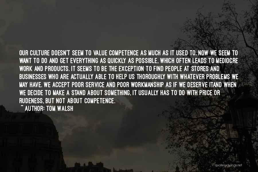 Tom Walsh Quotes: Our Culture Doesn't Seem To Value Competence As Much As It Used To. Now We Seem To Want To Do