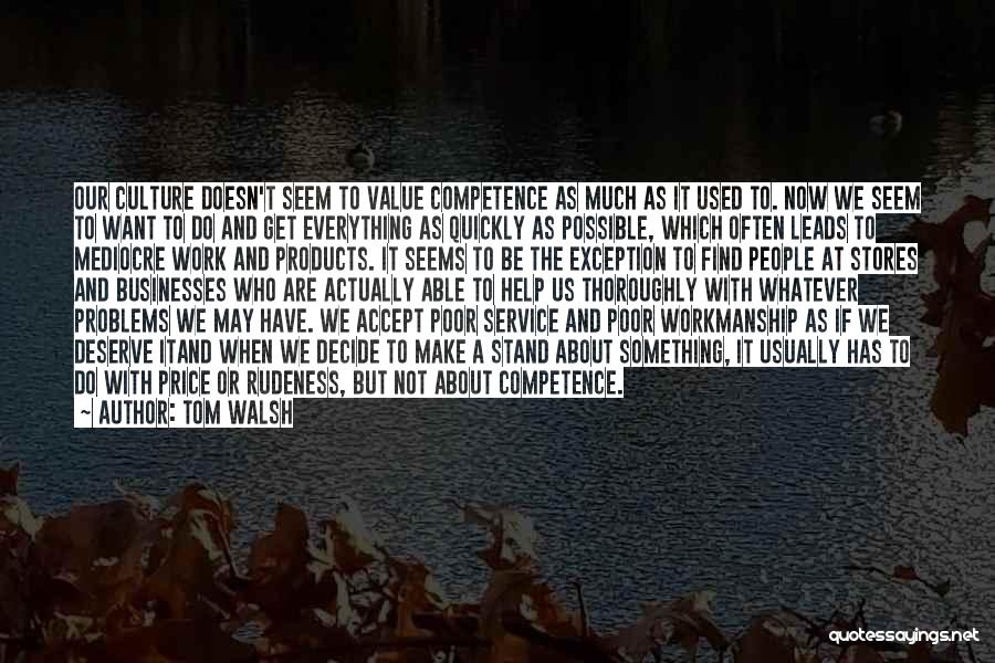 Tom Walsh Quotes: Our Culture Doesn't Seem To Value Competence As Much As It Used To. Now We Seem To Want To Do