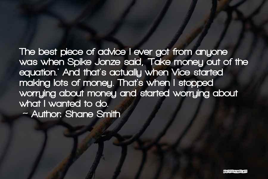 Shane Smith Quotes: The Best Piece Of Advice I Ever Got From Anyone Was When Spike Jonze Said, 'take Money Out Of The