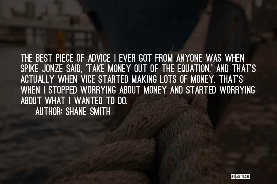 Shane Smith Quotes: The Best Piece Of Advice I Ever Got From Anyone Was When Spike Jonze Said, 'take Money Out Of The