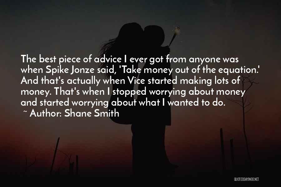 Shane Smith Quotes: The Best Piece Of Advice I Ever Got From Anyone Was When Spike Jonze Said, 'take Money Out Of The