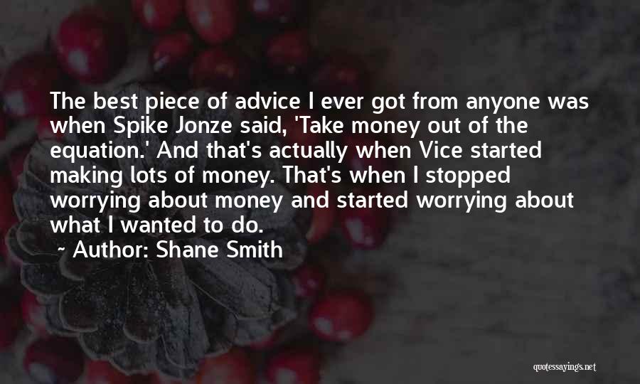 Shane Smith Quotes: The Best Piece Of Advice I Ever Got From Anyone Was When Spike Jonze Said, 'take Money Out Of The