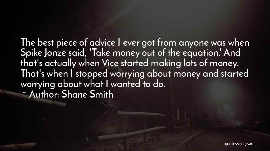 Shane Smith Quotes: The Best Piece Of Advice I Ever Got From Anyone Was When Spike Jonze Said, 'take Money Out Of The