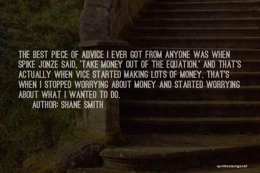 Shane Smith Quotes: The Best Piece Of Advice I Ever Got From Anyone Was When Spike Jonze Said, 'take Money Out Of The