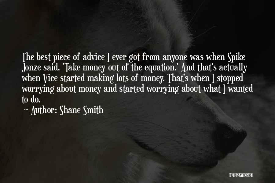 Shane Smith Quotes: The Best Piece Of Advice I Ever Got From Anyone Was When Spike Jonze Said, 'take Money Out Of The